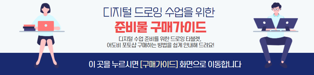 디지털 드로잉 수업을 위한
준비물 구매가이드
디지털 수업 준비를 위한 드로잉 타블렛,
어도비 포토샵 구매하는 방법을 쉽게 안내해 드려요!
이 곳을 누르시면 구매가이드 화면으로 이동합니다.